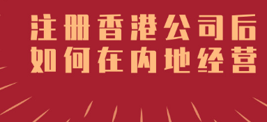 香港公司成立后如何在內(nèi)地經(jīng)營呢_護航財稅 